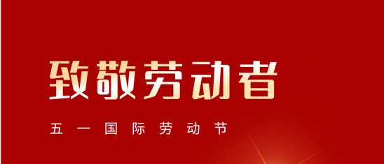 “五一”勞動節(jié)！致敬每一位平凡而偉大的您!